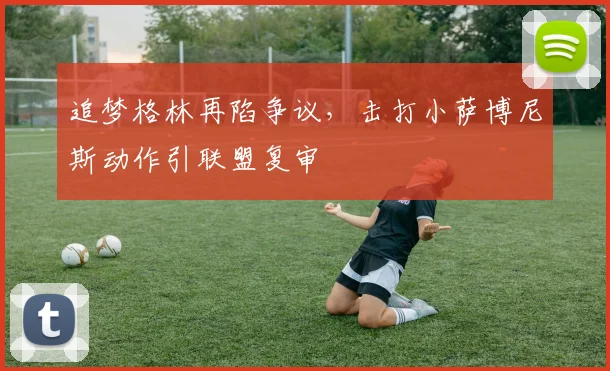 追梦格林再陷争议，击打小萨博尼斯动作引联盟复审
